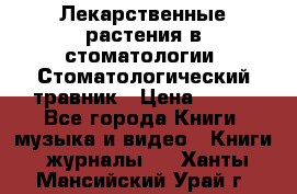 Лекарственные растения в стоматологии  Стоматологический травник › Цена ­ 456 - Все города Книги, музыка и видео » Книги, журналы   . Ханты-Мансийский,Урай г.